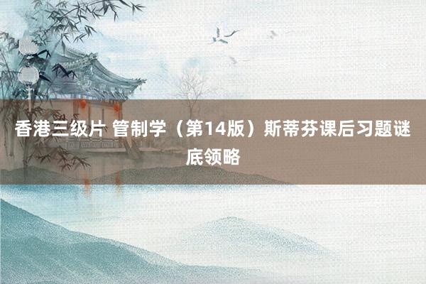 香港三级片 管制学（第14版）斯蒂芬课后习题谜底领略