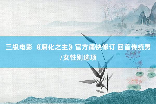 三级电影 《腐化之主》官方痛快修订 回首传统男/女性别选项