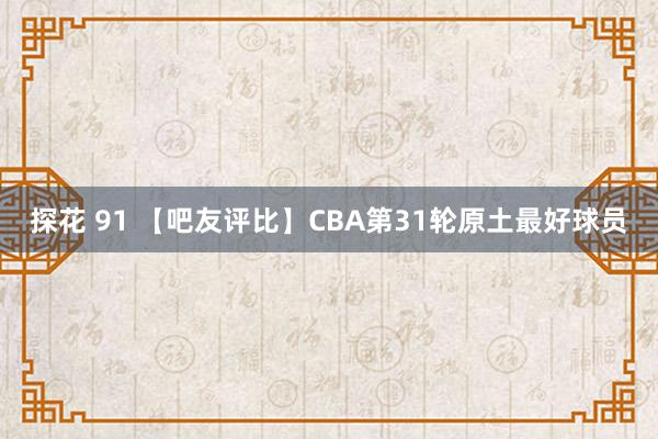 探花 91 【吧友评比】CBA第31轮原土最好球员