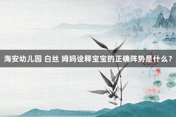 海安幼儿园 白丝 姆妈诠释宝宝的正确阵势是什么？