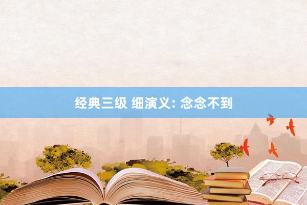 经典三级 细演义: 念念不到