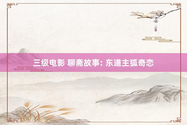 三级电影 聊斋故事: 东道主狐奇恋