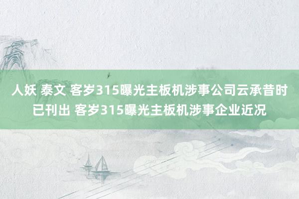 人妖 泰文 客岁315曝光主板机涉事公司云承昔时已刊出 客岁315曝光主板机涉事企业近况