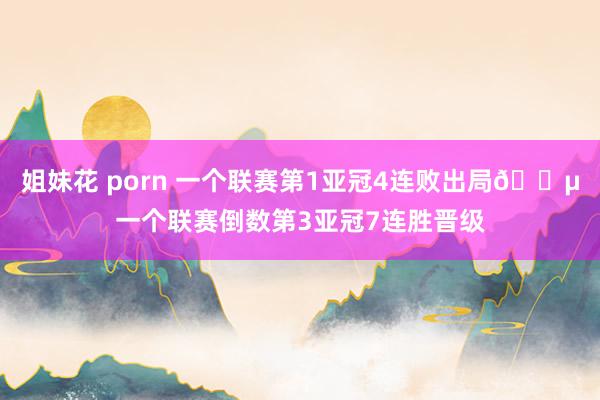 姐妹花 porn 一个联赛第1亚冠4连败出局😵一个联赛倒数第3亚冠7连胜晋级