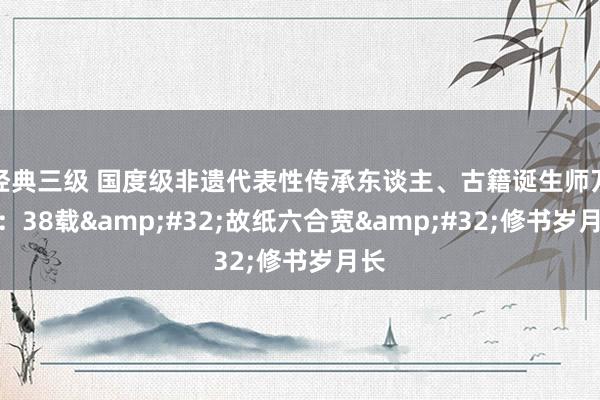经典三级 国度级非遗代表性传承东谈主、古籍诞生师万群：38载&#32;故纸六合宽&#32;修书岁月长