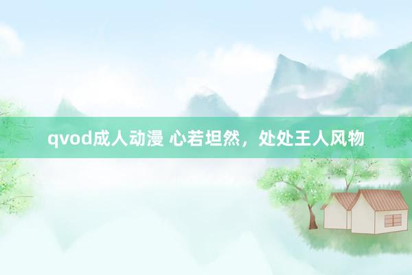 qvod成人动漫 心若坦然，处处王人风物