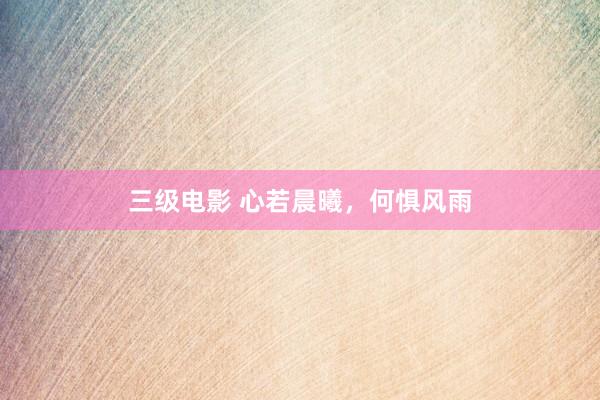 三级电影 心若晨曦，何惧风雨