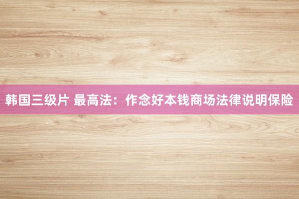 韩国三级片 最高法：作念好本钱商场法律说明保险