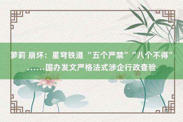 萝莉 崩坏：星穹铁道 “五个严禁”“八个不得”……国办发文严格法式涉企行政查验
