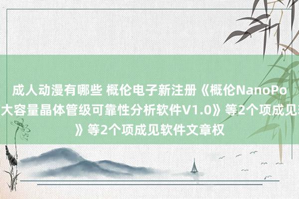 成人动漫有哪些 概伦电子新注册《概伦NanoPower高精度大容量晶体管级可靠性分析软件V1.0》等2个项成见软件文章权