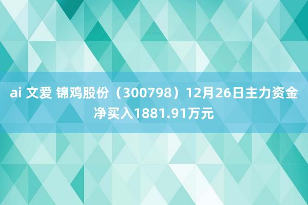 ai 文爱 锦鸡股份（300798）12月26日主力资金净买入1881.91万元