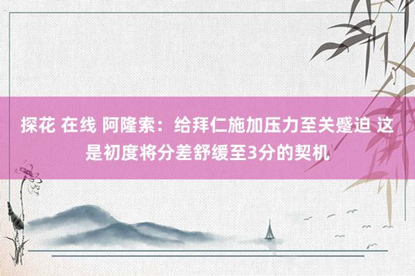 探花 在线 阿隆索：给拜仁施加压力至关蹙迫 这是初度将分差舒缓至3分的契机