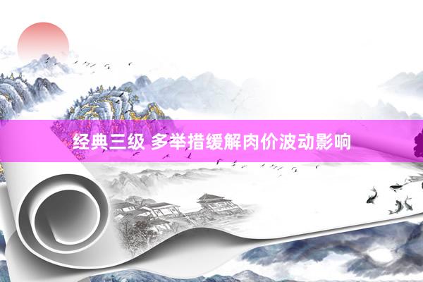 经典三级 多举措缓解肉价波动影响