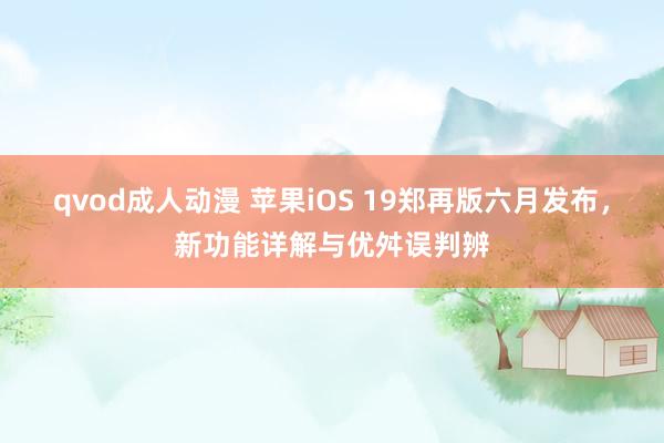 qvod成人动漫 苹果iOS 19郑再版六月发布，新功能详解与优舛误判辨