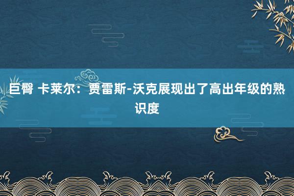巨臀 卡莱尔：贾雷斯-沃克展现出了高出年级的熟识度
