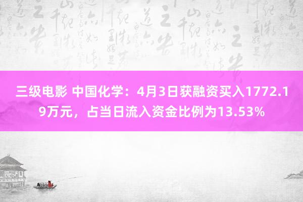 三级电影 中国化学：4月3日获融资买入1772.19万元，占当日流入资金比例为13.53%