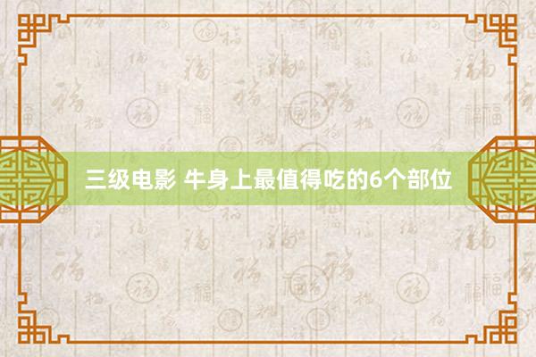 三级电影 牛身上最值得吃的6个部位