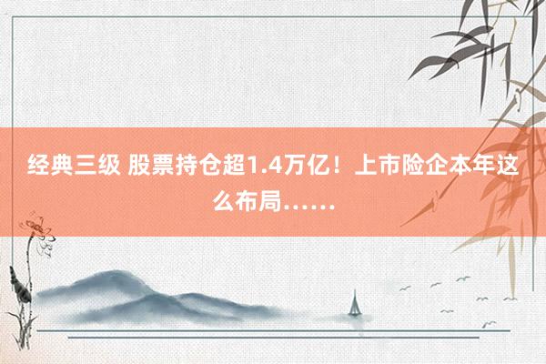 经典三级 股票持仓超1.4万亿！上市险企本年这么布局……