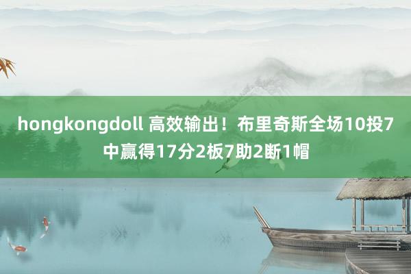 hongkongdoll 高效输出！布里奇斯全场10投7中赢得17分2板7助2断1帽