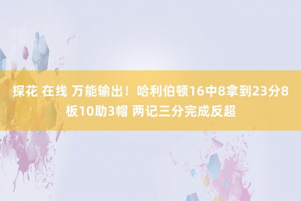 探花 在线 万能输出！哈利伯顿16中8拿到23分8板10助3帽 两记三分完成反超