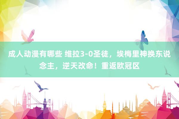 成人动漫有哪些 维拉3-0圣徒，埃梅里神换东说念主，逆天改命！重返欧冠区