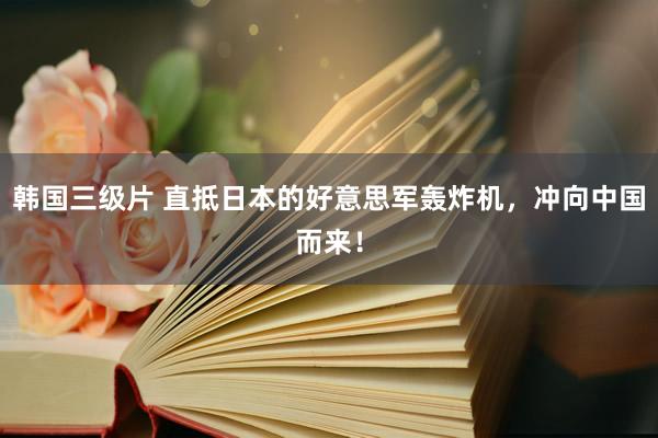 韩国三级片 直抵日本的好意思军轰炸机，冲向中国而来！