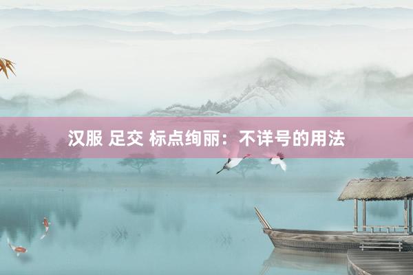 汉服 足交 标点绚丽：不详号的用法