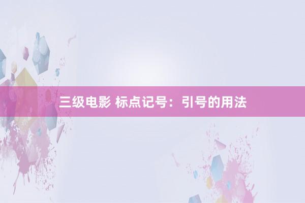 三级电影 标点记号：引号的用法