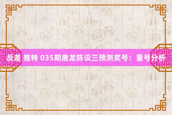 反差 推特 035期唐龙陈设三预测奖号：重号分析